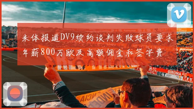 米体报道DV9续约谈判失败球员要求年薪800万欧及高额佣金和签字费